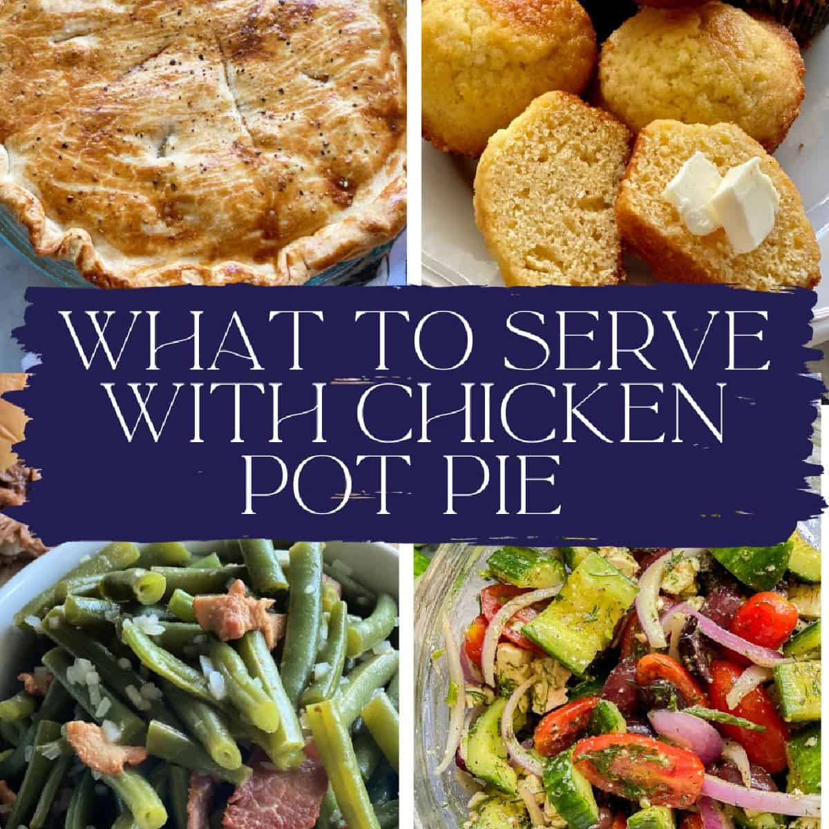 Chicken pot pie, corn bread, green beans, and cucumber tomato salad images with text on image for Pinterest.